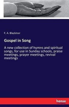 portada Gospel in Song: A new collection of hymns and spiritual songs, for use in Sunday schools, praise meetings, prayer meetings, revival me (en Inglés)