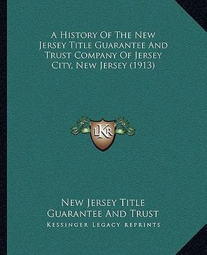 portada a history of the new jersey title guarantee and trust company of jersey city, new jersey (1913) (en Inglés)