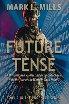 portada Future Tense - A Disillusioned Soldier and a Computer Geek Hold the fate of the World in Their Hands: A Soldier's Story (en Inglés)