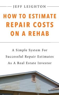 portada How To Estimate Repair Costs On A Rehab: : A Simple System For Successful Repair Estimates As A Real Estate Investor (en Inglés)
