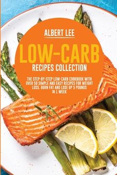 portada Low-Carb Recipes Collection: The Step-By-Step Low-Carb Cookbook With Over 50 Simple and Easy Recipes For Weight Loss. Burn Fat and Lose Up 5 Pounds (en Inglés)