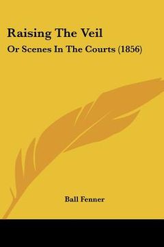 portada raising the veil: or scenes in the courts (1856) (en Inglés)