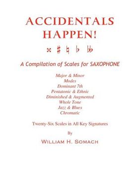 portada ACCIDENTALS HAPPEN! A Compilation of Scales for Saxophone Twenty-Six Scales in All Key Signatures: Major & Minor, Modes, Dominant 7th, Pentatonic & Et (en Inglés)