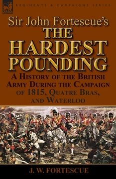 portada Sir John Fortescue's 'The Hardest Pounding': A History of the British Army During the Campaign of 1815, Quatre Bras, and Waterloo