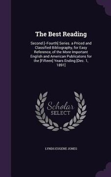 portada The Best Reading: Second [--Fourth] Series. a Priced and Classified Bibliography, for Easy Reference, of the More Important English and