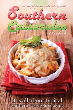 portada A delightful way of cooking with southern casseroles cookbook: It is all about typical southern casserole cooking (en Inglés)
