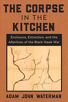 portada The Corpse in the Kitchen: Enclosure, Extraction, and the Afterlives of the Black Hawk war (in English)