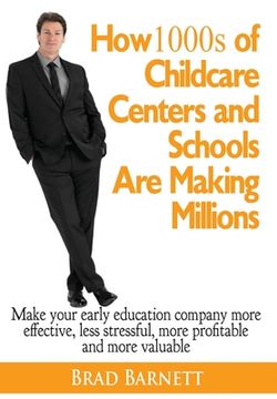 portada How 1000s of Childcare Centers and Schools Are Making Millions: Make your early education company more effective, less stressful, more profitable and (en Inglés)