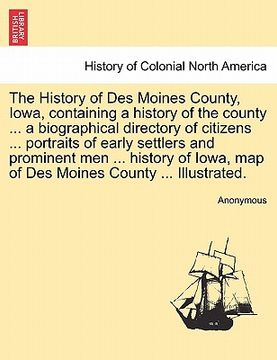 portada the history of des moines county, iowa, containing a history of the county ... a biographical directory of citizens ... portraits of early settlers an (en Inglés)