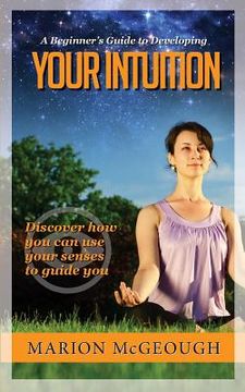 portada A Beginner's Guide to Developing Your Intuition: Discover how you can use your senses to guide you (in English)