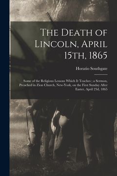 portada The Death of Lincoln, April 15th, 1865: Some of the Religious Lessons Which It Teaches; a Sermon, Preached in Zion Church, New-York, on the First Sund (in English)