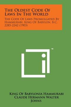 portada The Oldest Code of Laws in the World: The Code of Laws Promulgated by Hammurabi, King of Babylon, B.C. 2285-2242 (1903) (en Inglés)