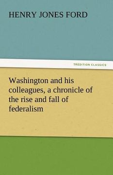 portada washington and his colleagues, a chronicle of the rise and fall of federalism