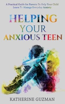 portada Helping Your Anxious Teen: A Practical Guide For Parents To Help Your Child Learn To Manage Everyday Anxiety (en Inglés)