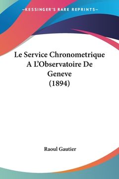 portada Le Service Chronometrique A L'Observatoire De Geneve (1894) (en Francés)