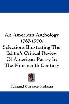 portada an american anthology 1787-1900: selections illustrating the editor's critical review of american poetry in the nineteenth century (en Inglés)