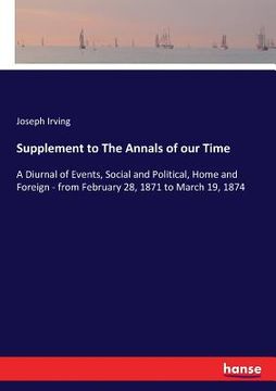 portada Supplement to The Annals of our Time: A Diurnal of Events, Social and Political, Home and Foreign - from February 28, 1871 to March 19, 1874 (en Inglés)
