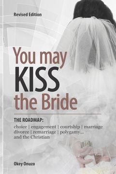 portada You May Kiss the Bride: The Road Map: Choice, Engagement, Courtship, Marriage, Divorce, Remarriage, Polygamy and the Christian (en Inglés)