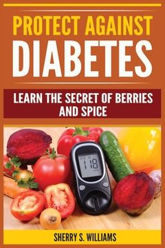 portada Protect Against Diabetes: Learn The Secret Of Berries And Spice (Without Drugs, Type I & II, Treatment, Overcome, Prevent) (en Inglés)