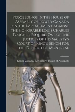 portada Proceedings in the House of Assembly of Lower-Canada on the Impeachment Against the Honorable Louis Charles Foucher, Esquire, One of the Justices of H (en Inglés)