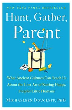 portada Hunt, Gather, Parent: What Ancient Cultures can Teach us About the Lost art of Raising Happy, Helpful Little Humans (en Inglés)