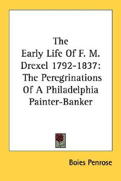 portada the early life of f. m. drexel 1792-1837: the peregrinations of a philadelphia painter-banker (en Inglés)