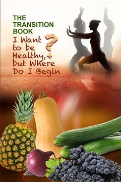 portada The Transition Book: I Want to be Healthy but Where Do I Begin? (in English)