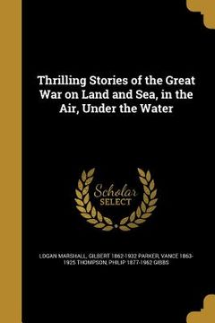 portada Thrilling Stories of the Great War on Land and Sea, in the Air, Under the Water (in English)