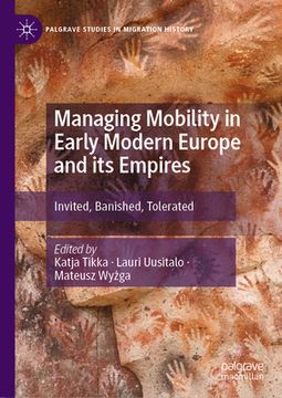 portada Managing Mobility in Early Modern Europe and Its Empires: Invited, Banished, Tolerated (en Inglés)