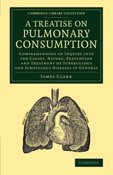 portada A Treatise on Pulmonary Consumption: Comprehending an Inquiry Into the Causes, Nature, Prevention and Treatment of Tuberculous and Scrofulous Diseas. Library Collection - History of Medicine) (en Inglés)