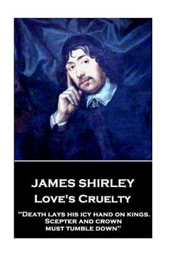 portada James Shirley - Love's Cruelty: "Death lays his icy hand on kings. Scepter and crown must tumble down" (en Inglés)