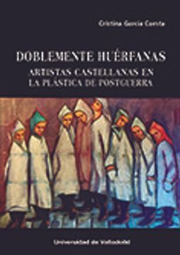 portada Doblemente Huerfanas. Artistas Castellanas en la Plastica de Postguerra (in Spanish)