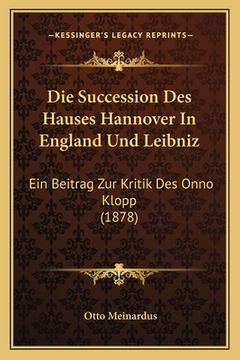 portada Die Succession Des Hauses Hannover In England Und Leibniz: Ein Beitrag Zur Kritik Des Onno Klopp (1878) (in German)