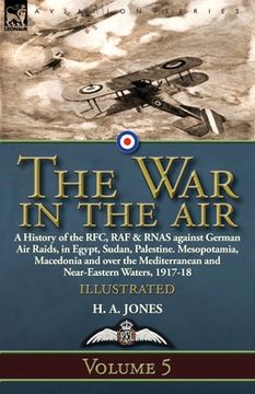 portada The War in the Air: Volume 5-A History of the RFC, RAF & RNAS against German Air Raids, in Egypt, Sudan, Palestine. Mesopotamia, Macedonia