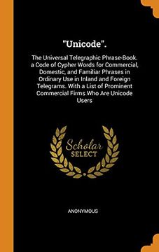 portada "Unicode". The Universal Telegraphic Phrase-Book. A Code of Cypher Words for Commercial, Domestic, and Familiar Phrases in Ordinary use in Inland and. Commercial Firms who are Unicode Users (en Inglés)