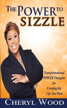 portada The Power to Sizzle - Transformational Power Thoughts for Creating the Life You Want (en Inglés)