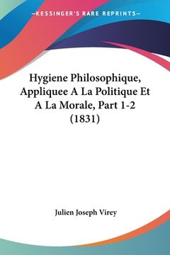 portada Hygiene Philosophique, Appliquee A La Politique Et A La Morale, Part 1-2 (1831) (in French)