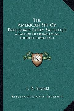 portada the american spy or freedom's early sacrifice: a tale of the revolution, founded upon fact (en Inglés)