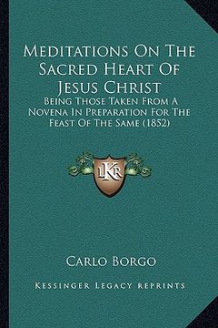 portada meditations on the sacred heart of jesus christ: being those taken from a novena in preparation for the feast of the same (1852) (en Inglés)