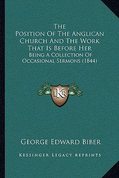 portada the position of the anglican church and the work that is before her: being a collection of occasional sermons (1844) (en Inglés)