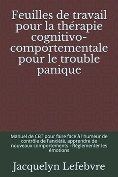 portada Feuilles de travail pour la thérapie cognitivo-comportementale pour le trouble panique: Manuel de CBT pour faire face à l'humeur de contrôle de l'anxi (en Francés)