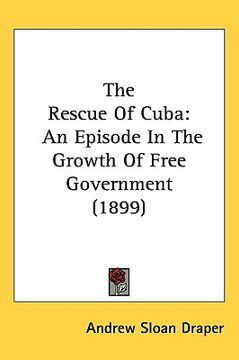 portada the rescue of cuba: an episode in the growth of free government (1899) (en Inglés)