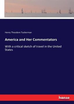 portada America and Her Commentators: With a critical sketch of travel in the United States (en Inglés)