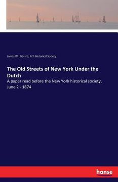 portada The Old Streets of New York Under the Dutch: A paper read before the New York historical society, June 2 - 1874