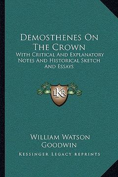 portada demosthenes on the crown: with critical and explanatory notes and historical sketch and essays (en Inglés)
