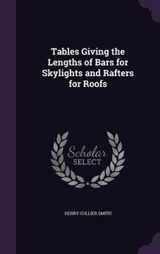 portada Tables Giving the Lengths of Bars for Skylights and Rafters for Roofs (en Inglés)