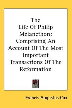 portada the life of philip melancthon: comprising an account of the most important transactions of the reformation (en Inglés)