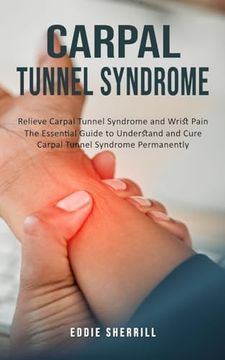 portada Carpal Tunnel Syndrome: Relieve Carpal Tunnel Syndrome and Wrist Pain (The Essential Guide to Understand and Cure Carpal Tunnel Syndrome Permanently) (en Inglés)