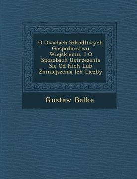 portada O Owadach Szkodliwych Gospodarstwu Wiejskiemu, I O Sposobach Ustrze Enia Si Od Nich Lub Zmniejszenia Ich Liczby (en Polaco)