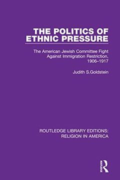 portada The Politics of Ethnic Pressure: The American Jewish Committee Fight Against Immigration Restriction, 1906-1917 (Routledge Library Editions: Religion in America) 